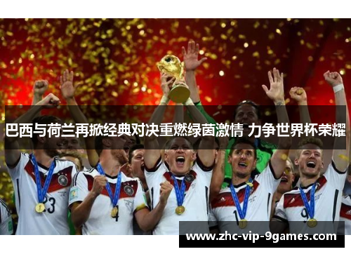 巴西与荷兰再掀经典对决重燃绿茵激情 力争世界杯荣耀 巴西与荷兰再掀经典对决重燃绿茵激情 力争世界杯荣耀