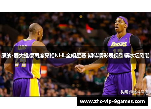 康纳·麦大维德再度亮相NHL全明星赛 期待精彩表现引领冰坛风潮 康纳·麦大维德再度亮相NHL全明星赛 期待精彩表现引领冰坛风潮