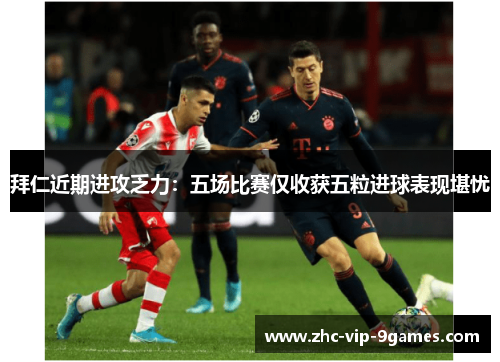 拜仁近期进攻乏力:五场比赛仅收获五粒进球表现堪忧 拜仁近期进攻乏力:五场比赛仅收获五粒进球表现堪忧
