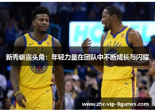 新秀崭露头角:年轻力量在团队中不断成长与闪耀 新秀崭露头角:年轻力量在团队中不断成长与闪耀