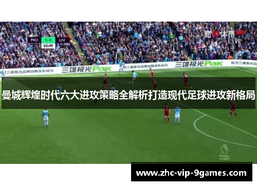 曼城辉煌时代六大进攻策略全解析打造现代足球进攻新格局 曼城辉煌时代六大进攻策略全解析打造现代足球进攻新格局