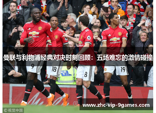 曼联与利物浦经典对决时刻回顾：五场难忘的激情碰撞