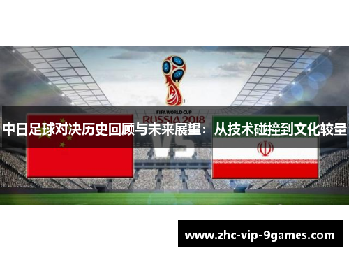 中日足球对决历史回顾与未来展望：从技术碰撞到文化较量