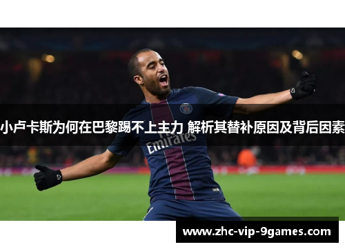 小卢卡斯为何在巴黎踢不上主力 解析其替补原因及背后因素 小卢卡斯为何在巴黎踢不上主力 解析其替补原因及背后因素