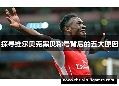 探寻维尔贝克黑贝称号背后的五大原因 探寻维尔贝克黑贝称号背后的五大原因