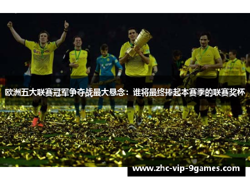 欧洲五大联赛冠军争夺战最大悬念：谁将最终捧起本赛季的联赛奖杯