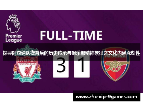 探寻阿森纳队徽背后的历史传承与俱乐部精神象征之文化内涵深刻性