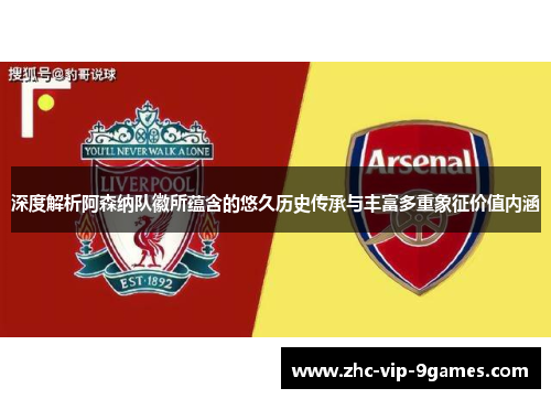 深度解析阿森纳队徽所蕴含的悠久历史传承与丰富多重象征价值内涵