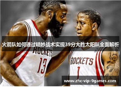 火箭队如何通过精妙战术实现39分大胜太阳队全面解析 火箭队如何通过精妙战术实现39分大胜太阳队全面解析