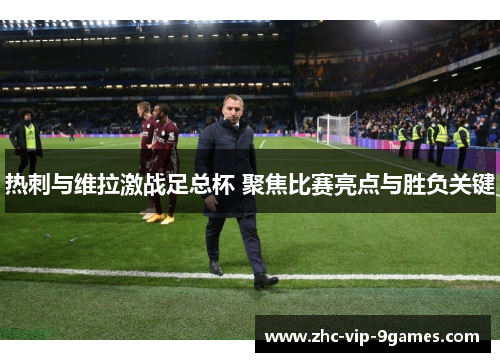 热刺与维拉激战足总杯 聚焦比赛亮点与胜负关键 热刺与维拉激战足总杯 聚焦比赛亮点与胜负关键