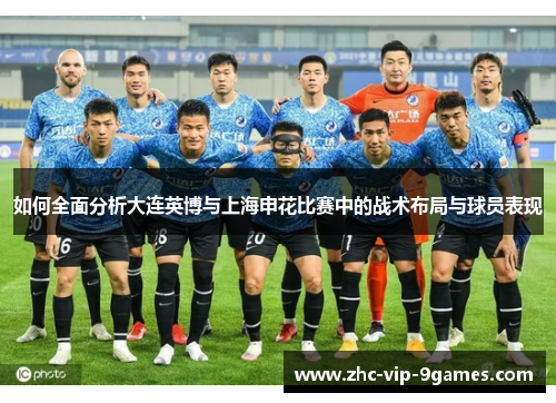 如何全面分析大连英博与上海申花比赛中的战术布局与球员表现