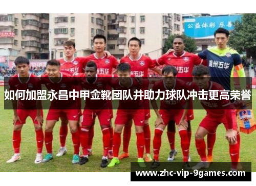 如何加盟永昌中甲金靴团队并助力球队冲击更高荣誉