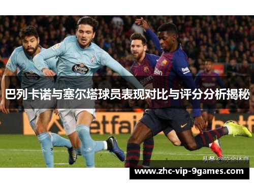 巴列卡诺与塞尔塔球员表现对比与评分分析揭秘 巴列卡诺与塞尔塔球员表现对比与评分分析揭秘