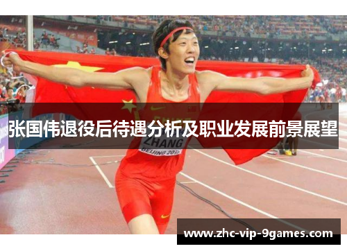 张国伟退役后待遇分析及职业发展前景展望 张国伟退役后待遇分析及职业发展前景展望