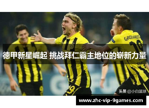 德甲新星崛起 挑战拜仁霸主地位的崭新力量