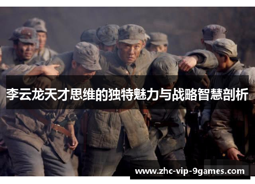 李云龙天才思维的独特魅力与战略智慧剖析 李云龙天才思维的独特魅力与战略智慧剖析