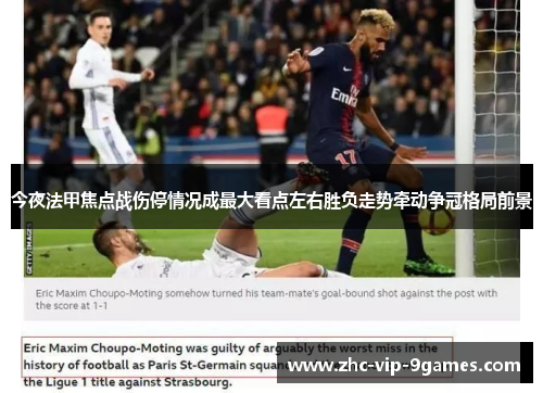 今夜法甲焦点战伤停情况成最大看点左右胜负走势牵动争冠格局前景