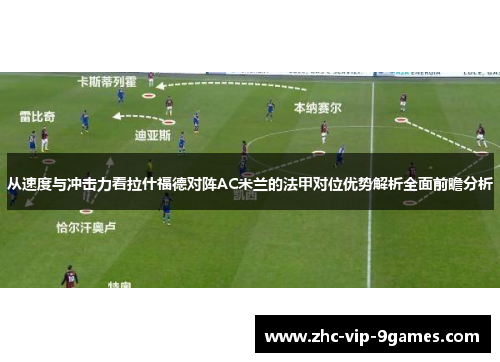 从速度与冲击力看拉什福德对阵AC米兰的法甲对位优势解析全面前瞻分析
