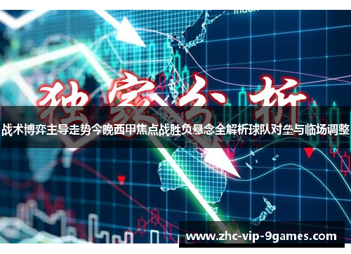 战术博弈主导走势今晚西甲焦点战胜负悬念全解析球队对垒与临场调整