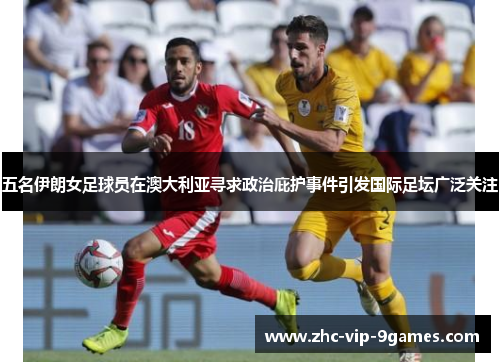 五名伊朗女足球员在澳大利亚寻求政治庇护事件引发国际足坛广泛关注