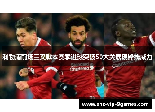 利物浦前场三叉戟本赛季进球突破50大关展现锋线威力