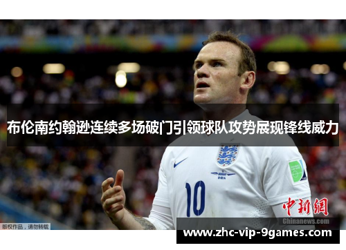 布伦南约翰逊连续多场破门引领球队攻势展现锋线威力