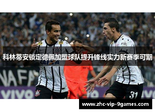 科林蒂安锁定德佩加盟球队提升锋线实力新赛季可期