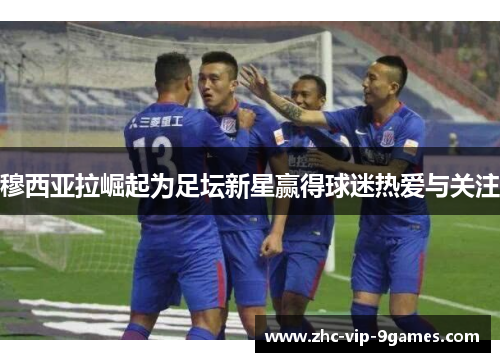 穆西亚拉崛起为足坛新星赢得球迷热爱与关注