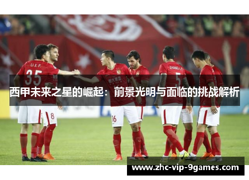 西甲未来之星的崛起：前景光明与面临的挑战解析