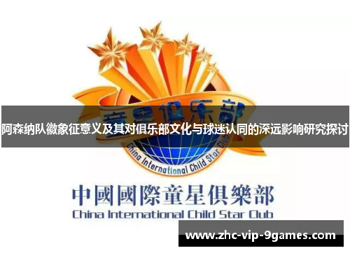 阿森纳队徽象征意义及其对俱乐部文化与球迷认同的深远影响研究探讨