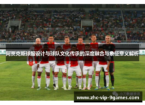 阿贾克斯球服设计与球队文化传承的深度融合与象征意义解析 阿贾克斯球服设计与球队文化传承的深度融合与象征意义解析