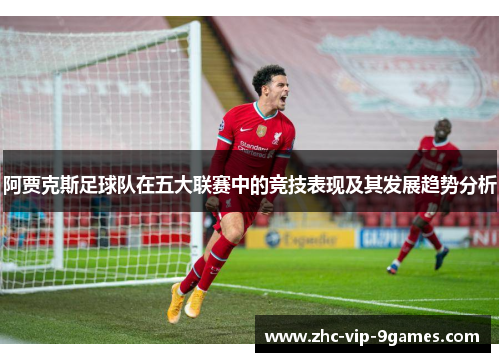 阿贾克斯足球队在五大联赛中的竞技表现及其发展趋势分析 阿贾克斯足球队在五大联赛中的竞技表现及其发展趋势分析